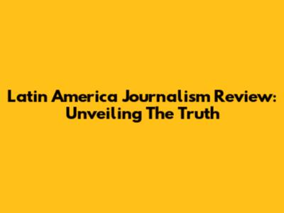 Latin America Journalism Review: Unveiling The Truth