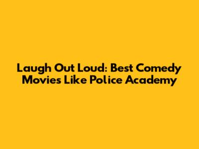 Laugh Out Loud: Best Comedy Movies Like Police Academy
