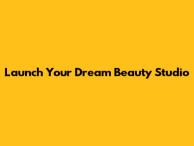 Launch Your Dream Beauty Studio