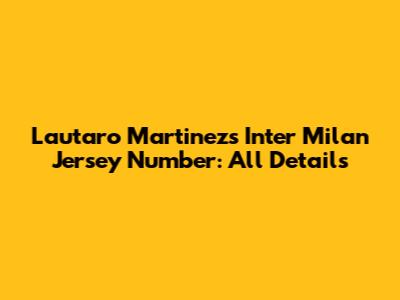 Lautaro Martinez's Inter Milan Jersey Number: All Details