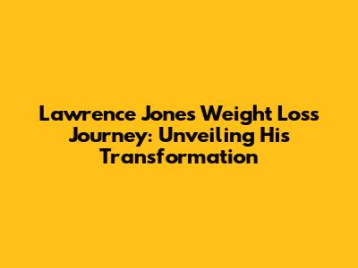 Lawrence Jones' Weight Loss Journey: Unveiling His Transformation