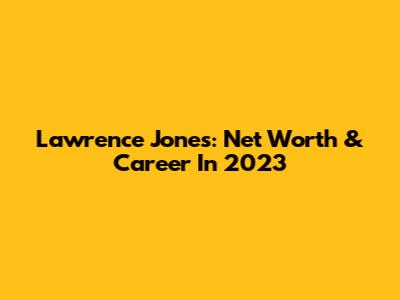 Lawrence Jones: Net Worth & Career In 2023