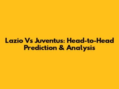 Lazio Vs Juventus: Head-to-Head Prediction & Analysis
