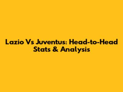 Lazio Vs Juventus: Head-to-Head Stats & Analysis