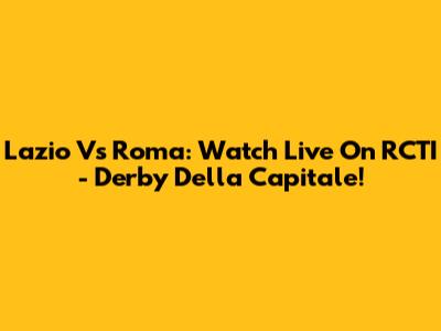 Lazio Vs Roma: Watch Live On RCTI - Derby Della Capitale!