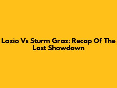 Lazio Vs Sturm Graz: Recap Of The Last Showdown