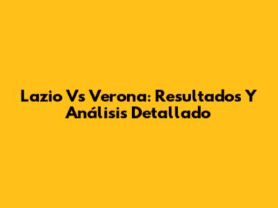 Lazio Vs Verona: Resultados Y Análisis Detallado