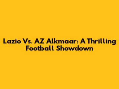 Lazio Vs. AZ Alkmaar: A Thrilling Football Showdown