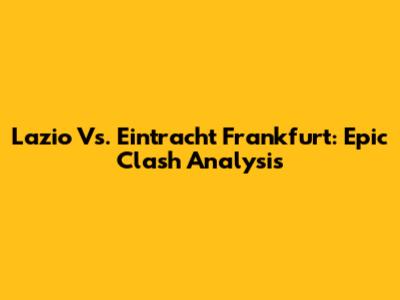 Lazio Vs. Eintracht Frankfurt: Epic Clash Analysis
