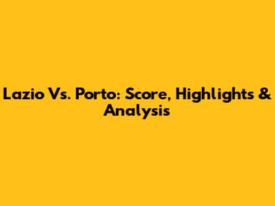 Lazio Vs. Porto: Score, Highlights & Analysis