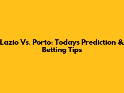 Lazio Vs. Porto: Today's Prediction & Betting Tips