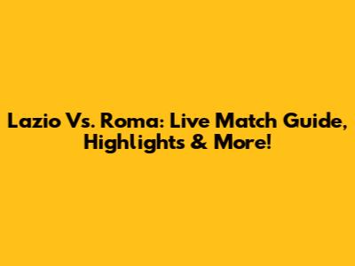 Lazio Vs. Roma: Live Match Guide, Highlights & More!