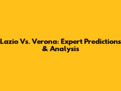 Lazio Vs. Verona: Expert Predictions & Analysis