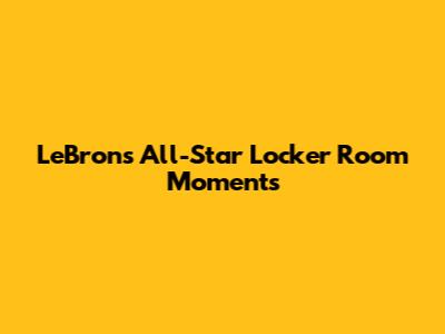 LeBron's All-Star Locker Room Moments