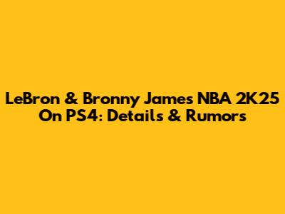 LeBron & Bronny James NBA 2K25 On PS4: Details & Rumors