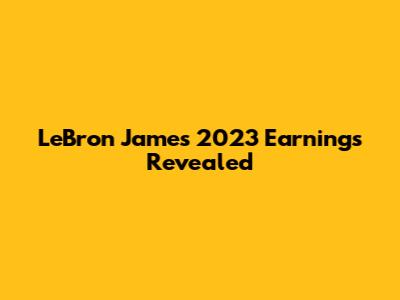LeBron James' 2023 Earnings Revealed