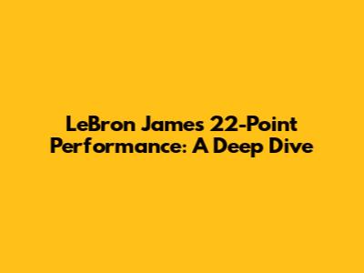 LeBron James' 22-Point Performance: A Deep Dive