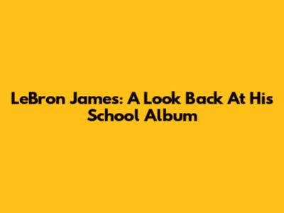 LeBron James: A Look Back At His School Album