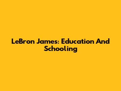 LeBron James: Education And Schooling