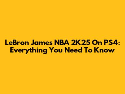 LeBron James NBA 2K25 On PS4: Everything You Need To Know
