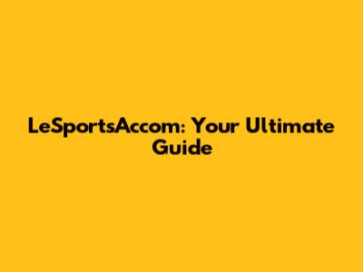 LeSportsAccom: Your Ultimate Guide