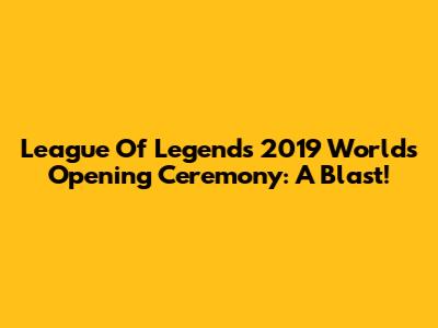 League Of Legends 2019 Worlds Opening Ceremony: A Blast!