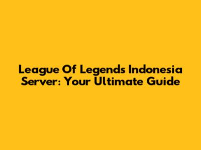 League Of Legends Indonesia Server: Your Ultimate Guide