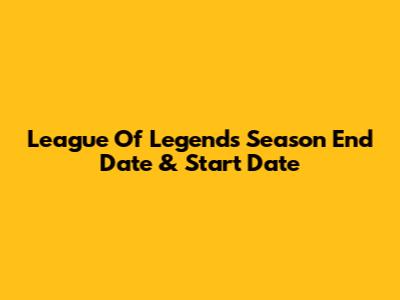 League Of Legends Season End Date & Start Date