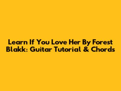 Learn 'If You Love Her' By Forest Blakk: Guitar Tutorial & Chords