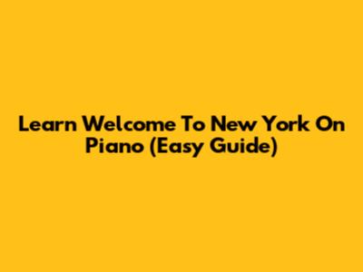 Learn 'Welcome To New York' On Piano (Easy Guide)
