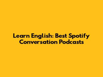 Learn English: Best Spotify Conversation Podcasts