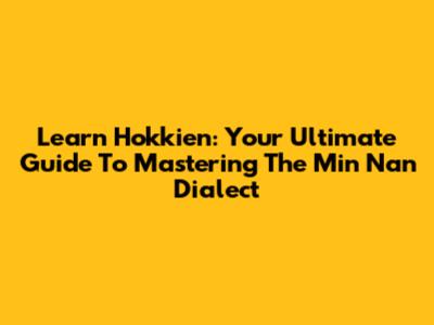 Learn Hokkien: Your Ultimate Guide To Mastering The Min Nan Dialect