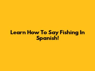 Learn How To Say "Fishing" In Spanish!