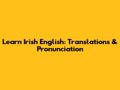 Learn Irish English: Translations & Pronunciation