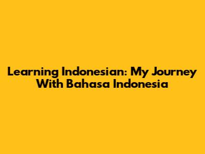 Learning Indonesian: My Journey With Bahasa Indonesia