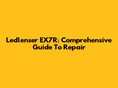 Ledlenser EX7R: Comprehensive Guide To Repair
