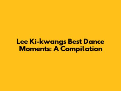 Lee Ki-kwang's Best Dance Moments: A Compilation
