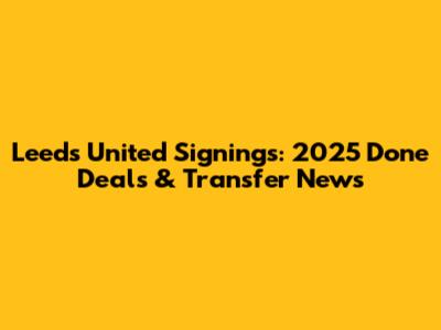 Leeds United Signings: 2025 Done Deals & Transfer News