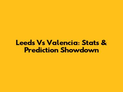 Leeds Vs Valencia: Stats & Prediction Showdown