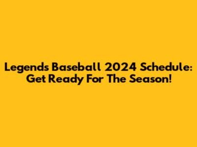 Legends Baseball 2024 Schedule: Get Ready For The Season!
