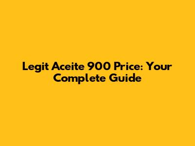 Legit Aceite 900 Price: Your Complete Guide