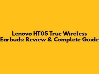 Lenovo HT05 True Wireless Earbuds: Review & Complete Guide