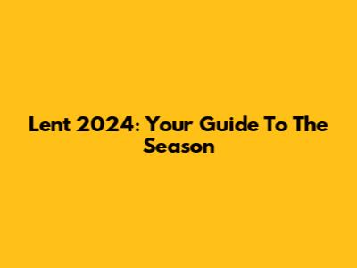 Lent 2024: Your Guide To The Season