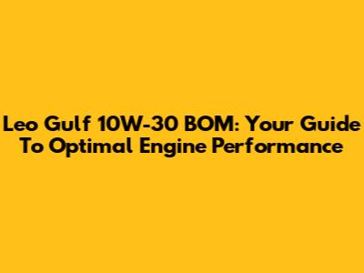 Leo Gulf 10W-30 BOM: Your Guide To Optimal Engine Performance