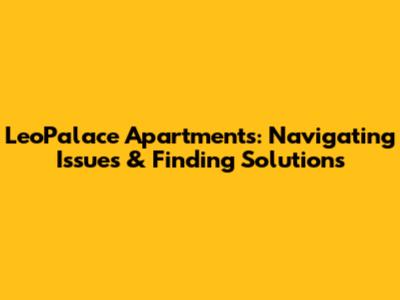LeoPalace Apartments: Navigating Issues & Finding Solutions
