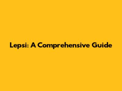 Lepsi: A Comprehensive Guide