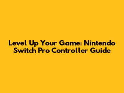 Level Up Your Game: Nintendo Switch Pro Controller Guide