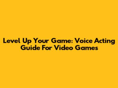 Level Up Your Game: Voice Acting Guide For Video Games