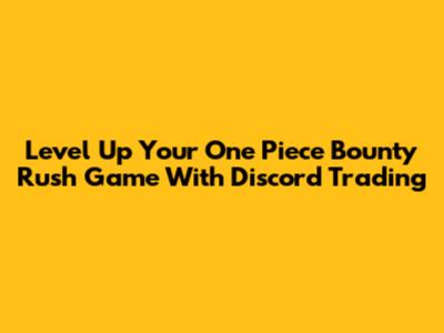 Level Up Your One Piece Bounty Rush Game With Discord Trading