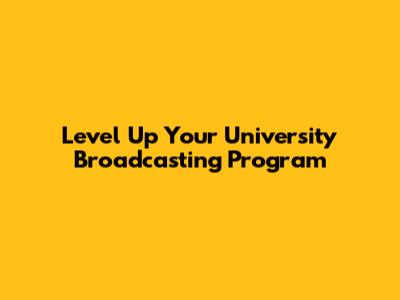 Level Up Your University Broadcasting Program